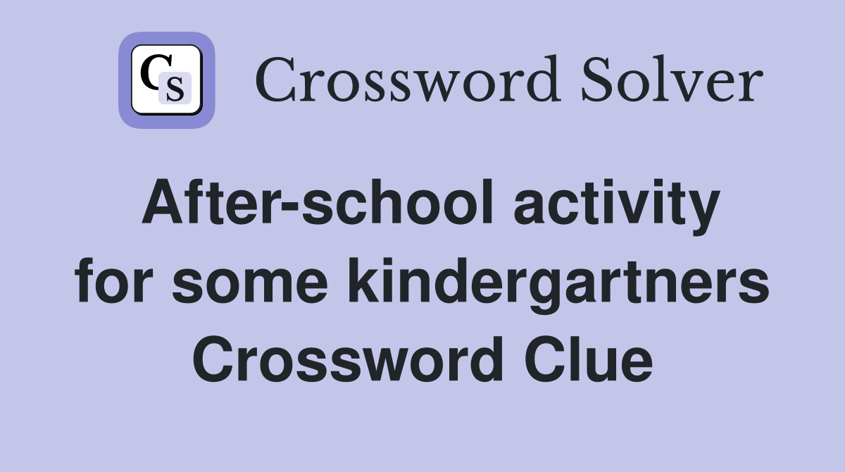 Afterschool activity for some kindergartners Crossword Clue Answers